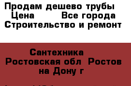 Продам дешево трубы › Цена ­ 20 - Все города Строительство и ремонт » Сантехника   . Ростовская обл.,Ростов-на-Дону г.